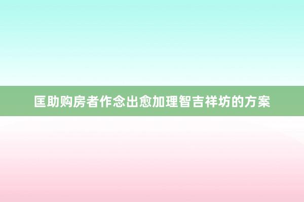 匡助购房者作念出愈加理智吉祥坊的方案